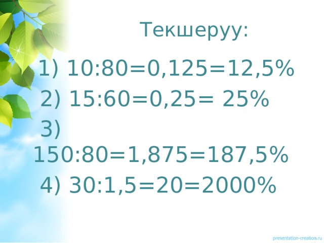 Текшеруу:  1) 10:80=0,125=12,5%  2) 15:60=0,25= 25%  3) 150:80=1,875=187,5%  4) 30:1,5=20=2000% 