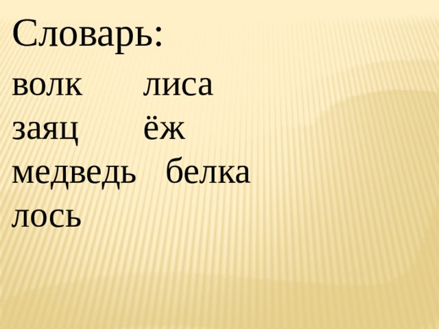 Словарь: волк    лиса    заяц    ёж медведь  белка лось 