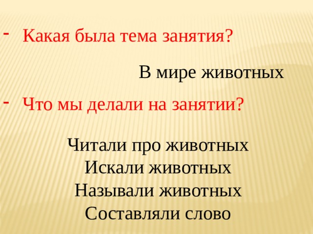 Какая была тема занятия? Что мы делали на занятии? В мире животных Читали про животных Искали животных Называли животных Составляли слово 