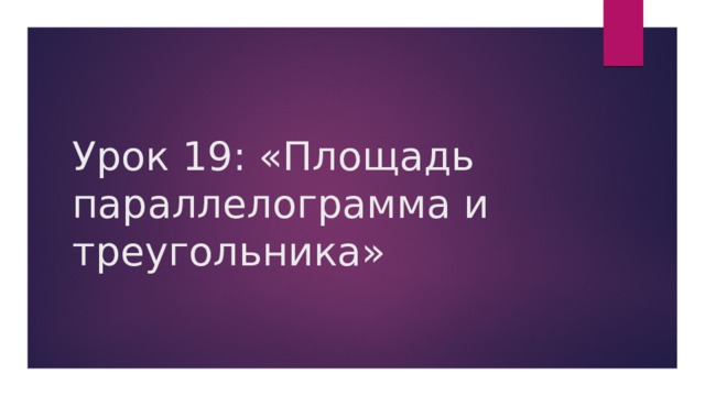 Урок 19: «Площадь параллелограмма и треугольника» 