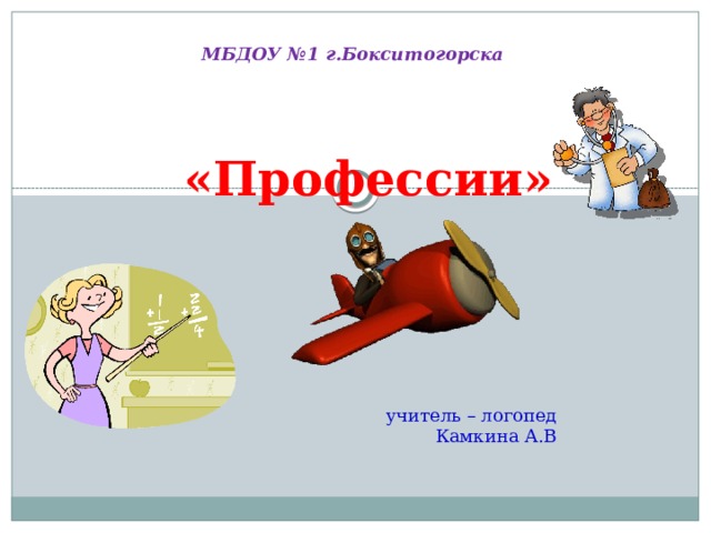 МБДОУ №1 г.Бокситогорска  «Профессии» учитель – логопед Камкина А.В 