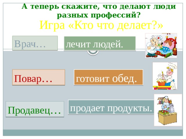 А теперь скажите, что делают люди разных профессий? Игра «Кто что делает?» Врач… лечит людей. Повар … готовит обед. продает продукты. Продавец … 