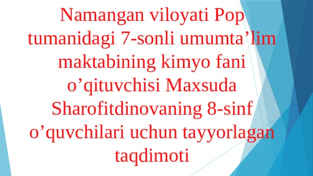 Namangan viloyati Pop tumanidagi 7-sonli umumta’lim maktabining kimyo fani o’qituvchisi Maxsuda Sharofitdinovaning 8-sinf o’quvchilari uchun tayyorlagan taqdimoti   