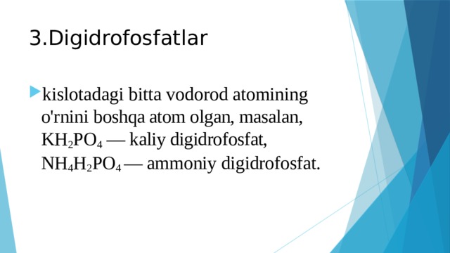 3.Digidrofosfatlar   kislotadagi bitta vodorod atomining o'rnini boshqa atom olgan, masalan, KH 2 PO 4 — kaliy digidrofosfat, NH 4 H 2 PO 4 — ammoniy digidrofosfat. 