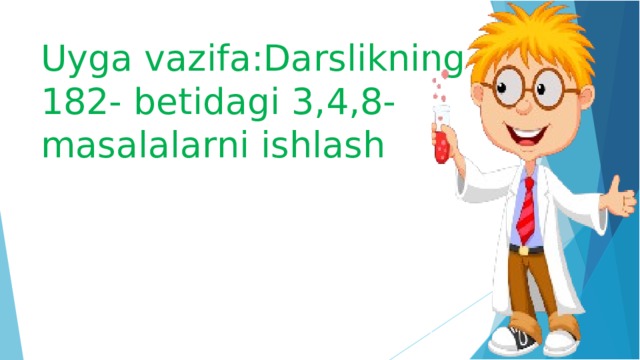 Uyga vazifa:Darslikning 182- betidagi 3,4,8-masalalarni ishlash 