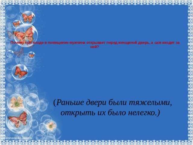 Почему при входе в помещение мужчина открывает перед женщиной дверь, а сам входит за ней?     ( Раньше двери были тяжелыми, открыть их было нелегко.)   