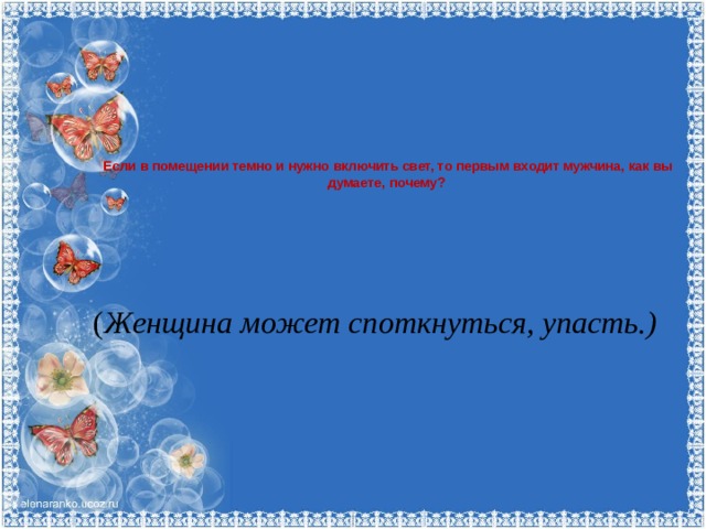 Если в помещении темно и нужно включить свет, то первым входит мужчина, как вы думаете, почему?     ( Женщина может споткнуться, упасть.)   