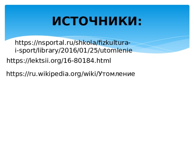 ИСТОЧНИКИ: https://nsportal.ru/shkola/fizkultura-i-sport/library/2016/01/25/utomlenie https://lektsii.org/16-80184.html https://ru.wikipedia.org/wiki/Утомление 
