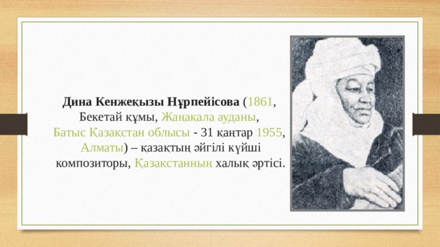 Дина Кенжеқызы Нұрпейісова  ( 1861 ,  Бекетай құмы ,  Жаңақала ауданы ,  Батыс Қазақстан облысы  -  31 қаңтар   1955 ,  Алматы ) – қазақтың әйгілі күйші композиторы,  Қазақстанның  халық әртісі. 