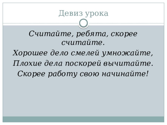 Девиз урока Считайте, ребята, скорее считайте. Хорошее дело смелей умножайте, Плохие дела поскорей вычитайте. Скорее работу свою начинайте! 