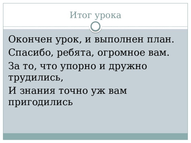 Итог урока Окончен урок, и выполнен план. Спасибо, ребята, огромное вам. За то, что упорно и дружно трудились, И знания точно уж вам пригодились 