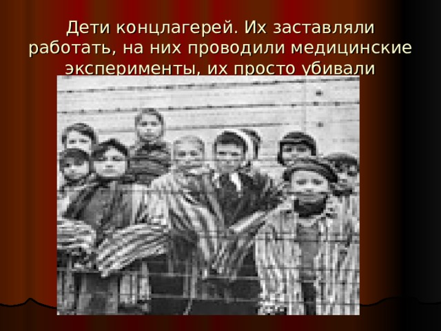 Дети концлагерей. Их заставляли работать, на них проводили медицинские эксперименты, их просто убивали 
