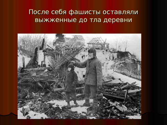После себя фашисты оставляли выжженные до тла деревни 
