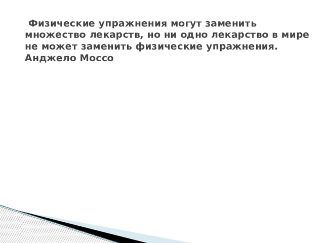  Физические упражнения могут заменить множество лекарств, но ни одно лекарство в мире не может заменить физические упражнения.  Анджело Моссо 