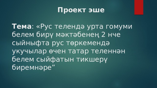  Проект эше   Тема : «Рус телендә урта гомуми белем бирү мәктәбенең 2 нче сыйныфта рус төркемендә укучылар өчен татар теленнән белем сыйфатын тикшерү биремнәре” 