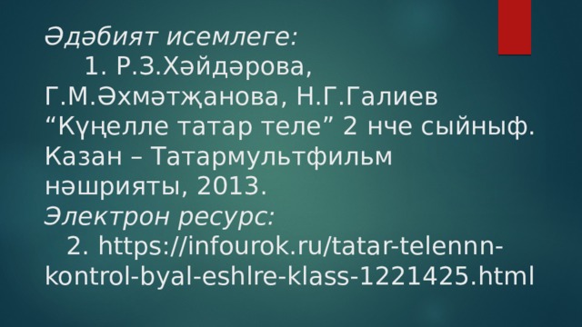 Әдәбият исемлеге:  1. Р.З.Хәйдәрова, Г.М.Әхмәтҗанова, Н.Г.Галиев “Күңелле татар теле” 2 нче сыйныф. Казан – Татармультфильм нәшрияты, 2013.  Электрон ресурс:   2. https://infourok.ru/tatar-telennn-kontrol-byal-eshlre-klass-1221425.html   