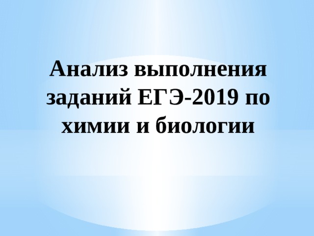 Анализ выполнения заданий ЕГЭ-2019 по химии и биологии 