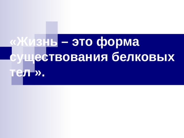   «Жизнь – это форма существования белковых тел ».   