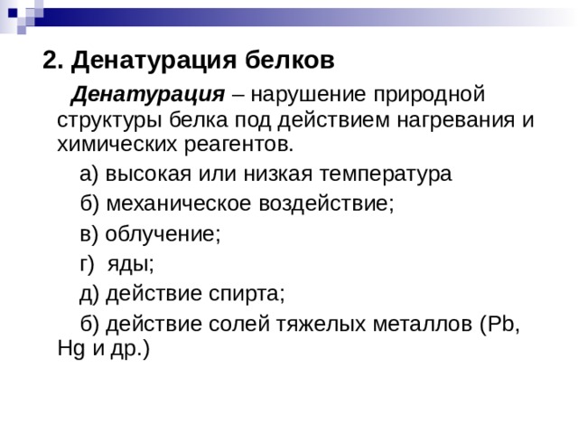  2. Денатурация белков  Денатурация – нарушение природной структуры белка под действием нагревания и химических реагентов.  а) высокая или низкая температура  б) механическое воздействие;  в) облучение;  г) яды;  д) действие спирта;  б) действие солей тяжелых металлов ( Pb, Hg и др.)   