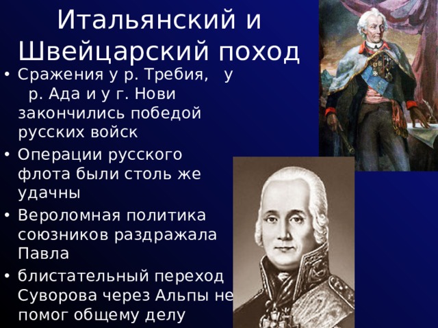 Итальянский и Швейцарский поход Сражения у р. Требия, у р. Ада и у г. Нови закончились победой русских войск Операции русского флота были столь же удачны Вероломная политика союзников раздражала Павла блистательный переход Суворова через Альпы не помог общему делу 