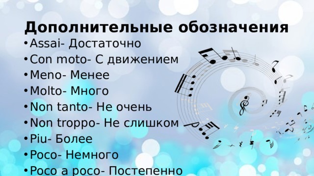 Дополнительные обозначения Assai- Достаточно Con moto- С движением Meno- Менее Molto- Много Non tanto- Не очень Non troppo- Не слишком Piu- Более Poco- Немного Poco a poco- Постепенно 
