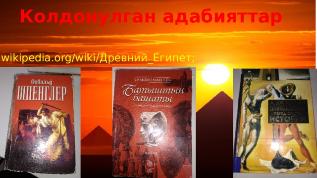 Колдонулган адабияттар ru.wikipedia.org/wiki/Древний_Египет; 