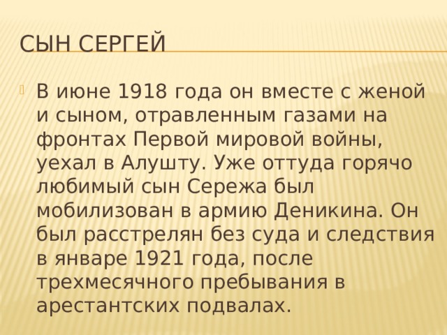Сын Сергей В июне 1918 года он вместе с женой и сыном, отравленным газами на фронтах Первой мировой войны, уехал в Алушту. Уже оттуда горячо любимый сын Сережа был мобилизован в армию Деникина. Он был расстрелян без суда и следствия в январе 1921 года, после трехмесячного пребывания в арестантских подвалах. 