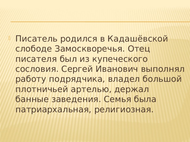 Писатель родился в Кадашёвской слободе Замоскворечья. Отец писателя был из купеческого сословия. Сергей Иванович выполнял работу подрядчика, владел большой плотничьей артелью, держал банные заведения. Семья была патриархальная, религиозная. 