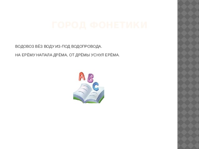 Город Фонетики ВОДОВОЗ ВЁЗ ВОДУ ИЗ-ПОД ВОДОПРОВОДА. НА ЕРЁМУ НАПАЛА ДРЁМА, ОТ ДРЁМЫ УСНУЛ ЕРЁМА. 