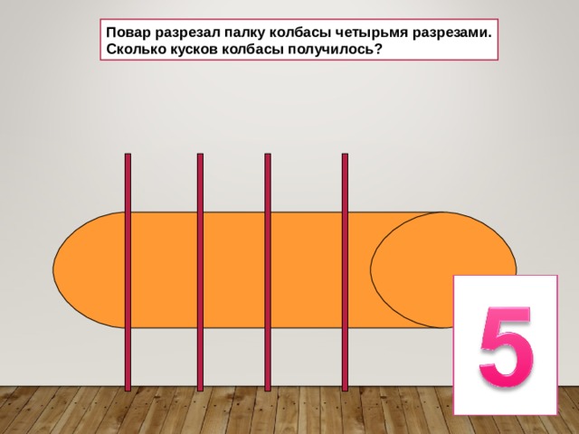 Повар разрезал палку колбасы четырьмя разрезами. Сколько кусков колбасы получилось? 