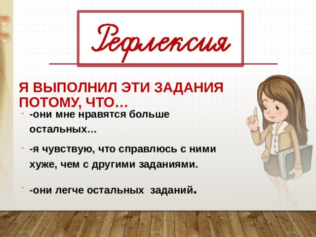 Я ВЫПОЛНИЛ ЭТИ ЗАДАНИЯ ПОТОМУ, ЧТО… -они мне нравятся больше остальных… -я чувствую, что справлюсь с ними хуже, чем с другими заданиями. -они легче остальных заданий . 