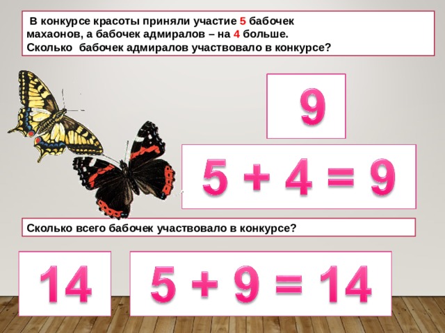  В конкурсе красоты приняли участие 5 бабочек махаонов, а бабочек адмиралов – на 4 больше. Сколько бабочек адмиралов участвовало в конкурсе? Сколько всего бабочек участвовало в конкурсе? 