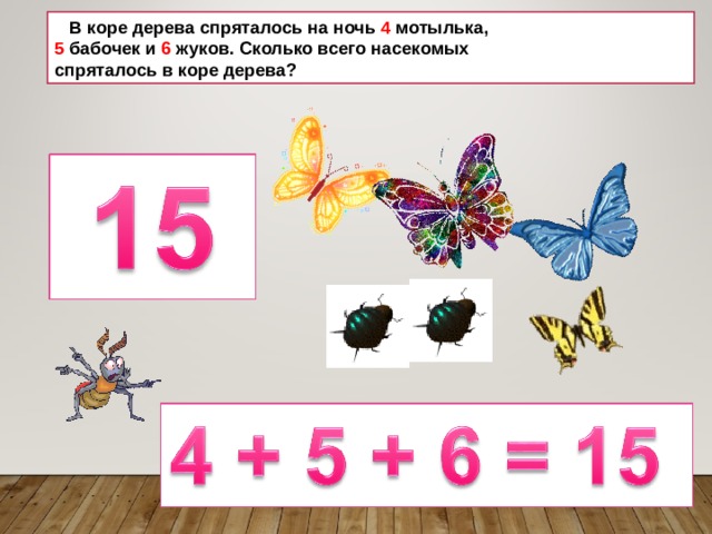  В коре дерева спряталось на ночь 4 мотылька, 5 бабочек и 6 жуков. Сколько всего насекомых спряталось в коре дерева? 