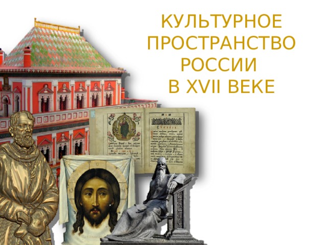 КУЛЬТУРНОЕ ПРОСТРАНСТВО РОССИИ  В XVII ВЕКЕ 