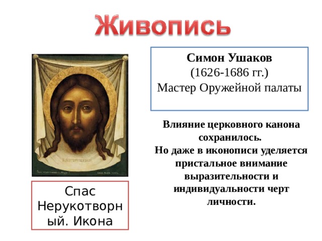  Симон Ушаков (1626-1686 гг.) Мастер Оружейной палаты Влияние церковного канона сохранилось. Но даже в иконописи уделяется пристальное внимание выразительности и индивидуальности черт личности. Спас Нерукотворный. Икона 