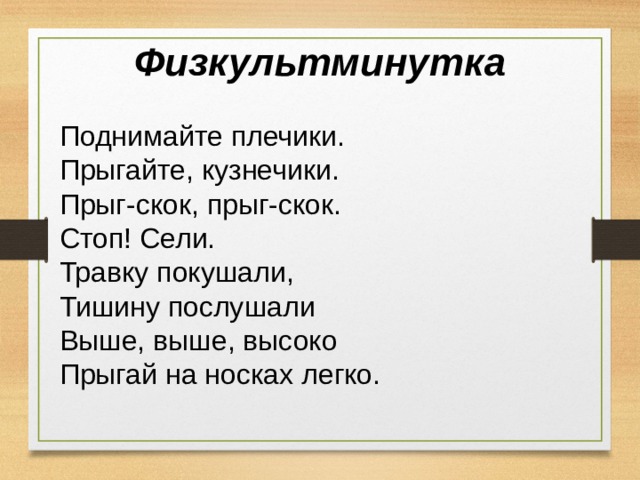 Физкультминутка Поднимайте плечики. Прыгайте, кузнечики. Прыг-скок, прыг-скок. Стоп! Сели. Травку покушали, Тишину послушали Выше, выше, высоко Прыгай на носках легко. 