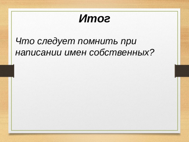 Итог Что следует помнить при написании имен собственных? 