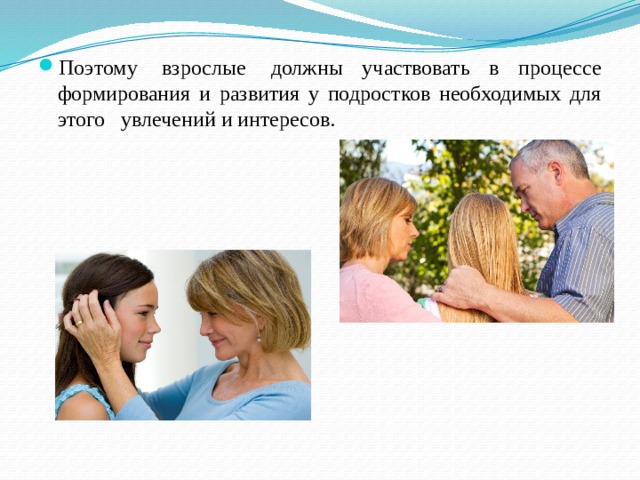 Поэтому  взрослые  должны участвовать в процессе формирования и развития у подростков необходимых для этого   увлечений и интересов. 