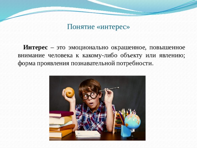 Понятие «интерес»    Интерес – это эмоционально окрашенное, повышенное внимание человека к какому-либо объекту или явлению; форма проявления познавательной потребности. 