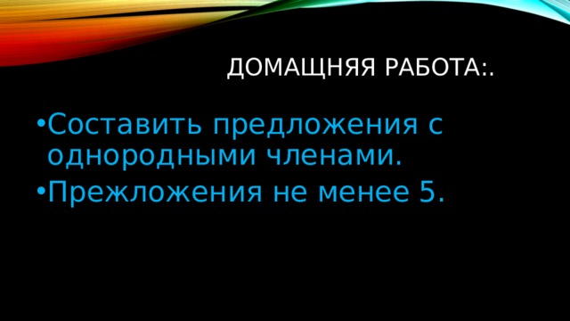 Домащняя работа:. Составить предложения с однородными членами. Прежложения не менее 5. 