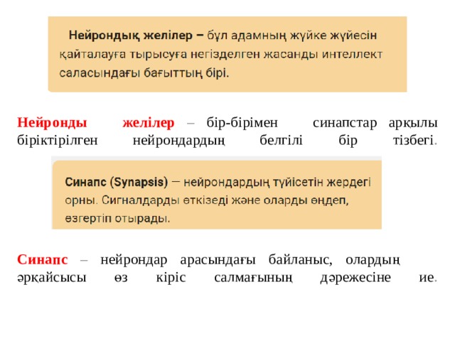 Нейронды­ жел­і­лер – бір-бірімен синапстар арқылы біріктірілген нейрондардың белгілі бір тізбегі .    Син­апс  – нейрондар арасындағы байланыс, олардың әрқайсысы өз кіріс салмағының дәрежесіне ие .    