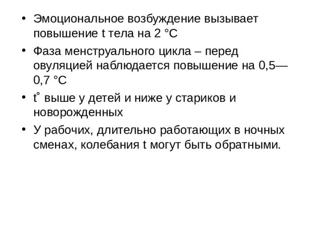 Эмоциональное возбуждение вызывает повышение t тела на 2 °С Фаза менструального цикла – перед овуляцией наблюдается повышение на 0,5—0,7 °С t˚ выше у детей и ниже у стариков и новорожденных У рабочих, длительно работающих в ночных сменах, колебания t могут быть обратными.  