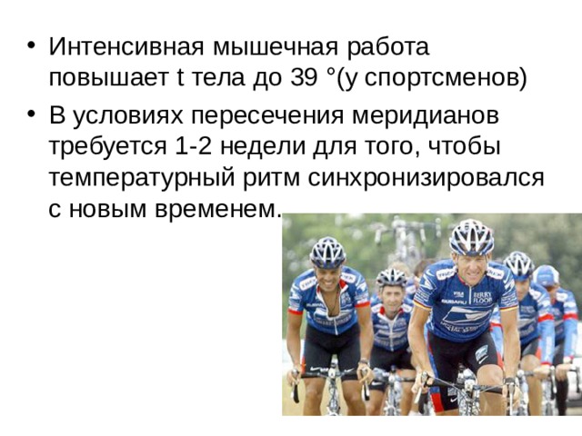 Интенсивная мышечная работа повышает t тела до 39 °(у спортсменов) В условиях пересечения меридианов требуется 1-2 недели для того, чтобы температурный ритм синхронизировался с новым временем. 