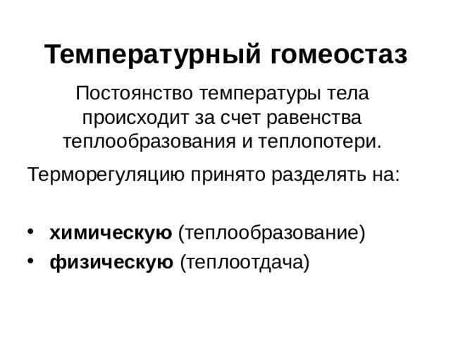 Температурный гомеостаз Постоянство температуры тела происходит за счет равенства теплообразования и теплопотери. Терморегуляцию принято разделять на:  химическую (теплообразование)  физическую (теплоотдача) 