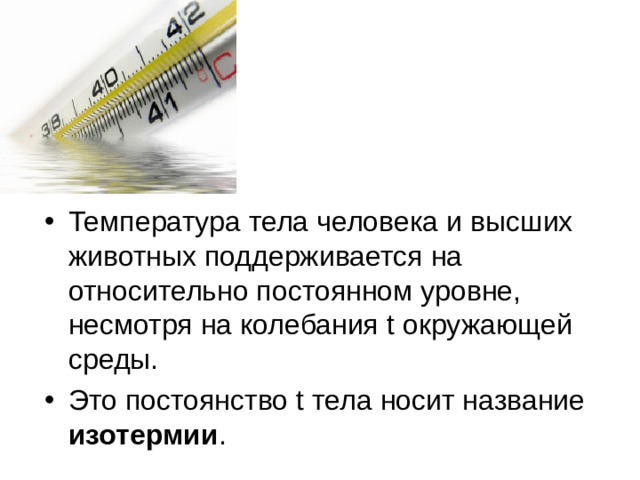 Температура тела человека и высших животных поддерживается на относительно постоянном уровне, несмотря на колебания t окружающей среды. Это постоянство t тела носит название изотермии . 