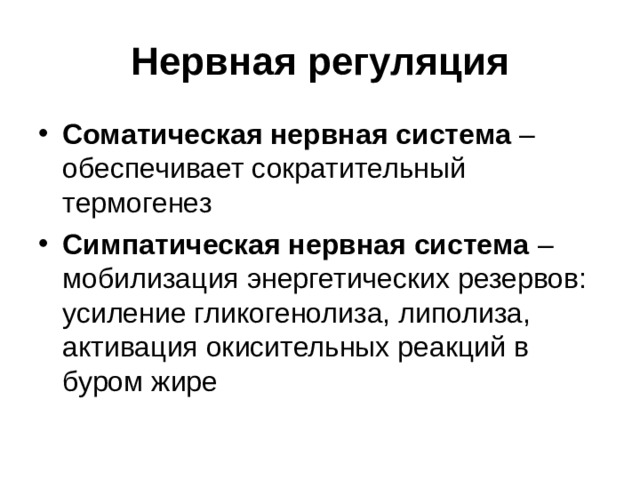 Нервная регуляция Соматическая нервная система – обеспечивает сократительный термогенез Симпатическая нервная система – мобилизация энергетических резервов: усиление гликогенолиза, липолиза, активация окисительных реакций в буром жире 