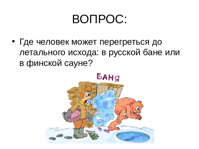 ВОПРОС: Где человек может перегреться до летального исхода: в русской бане или в финской сауне? 