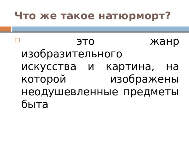 Что же такое натюрморт?   это жанр изобразительного искусства и картина, на которой изображены неодушевленные предметы быта 