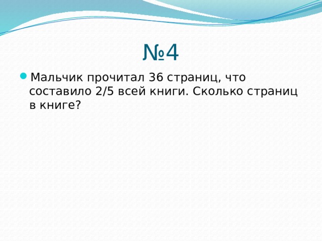 № 4 Мальчик прочитал 36 страниц, что составило 2/5 всей книги. Сколько страниц в книге? 