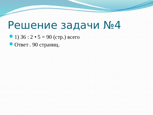 Решение задачи №4 1) 36 : 2 • 5 = 90 (стр.) всего Ответ . 90 страниц. 